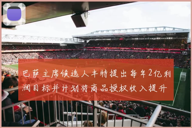巴萨主席候选人丰特提出每年2亿利润目标并计划将商品授权收入提升至4亿