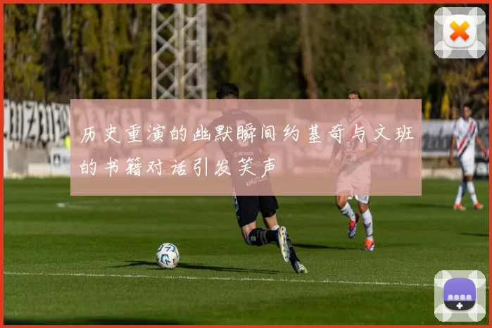 历史重演的幽默瞬间约基奇与文班的书籍对话引发笑声