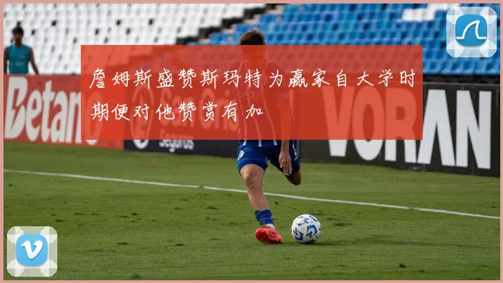 詹姆斯盛赞斯玛特为赢家自大学时期便对他赞赏有加